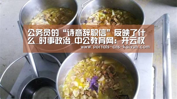 公务员的“诗意辞职信”反映了什么_时事政治_中公教育网:开云权威入口(图3) 开云权威入口