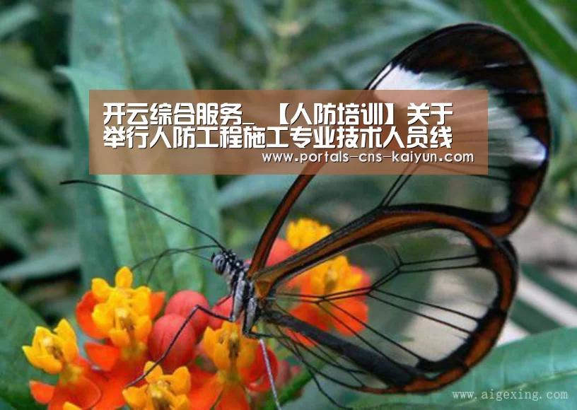 开云综合服务_
【人防培训】关于举行人防工程施工专业技术人员线上培训班的通知(图4) 开云品牌